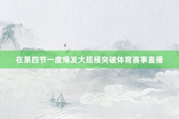 在第四节一度爆发大规模突破体育赛事直播