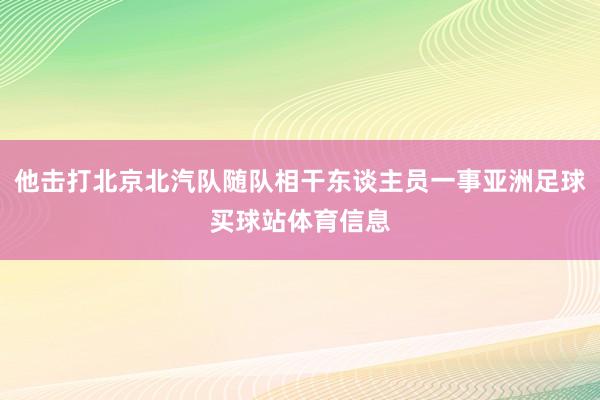 他击打北京北汽队随队相干东谈主员一事亚洲足球买球站体育信息