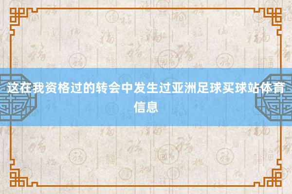 这在我资格过的转会中发生过亚洲足球买球站体育信息