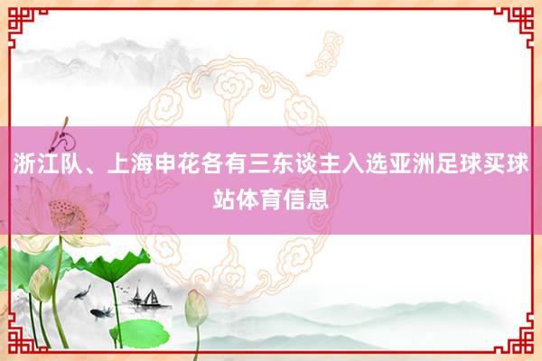 浙江队、上海申花各有三东谈主入选亚洲足球买球站体育信息