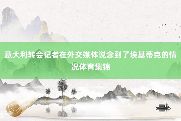 意大利转会记者在外交媒体说念到了埃基蒂克的情况体育集锦