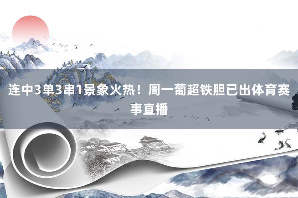 连中3单3串1景象火热！周一葡超铁胆已出体育赛事直播