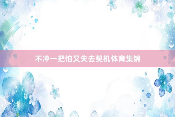 不冲一把怕又失去契机体育集锦
