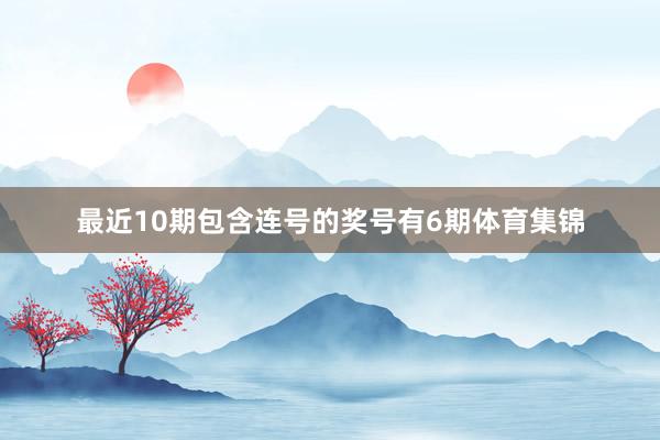 最近10期包含连号的奖号有6期体育集锦