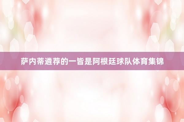 萨内蒂遴荐的一皆是阿根廷球队体育集锦