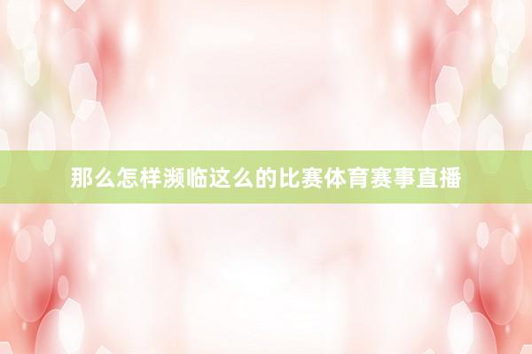 那么怎样濒临这么的比赛体育赛事直播
