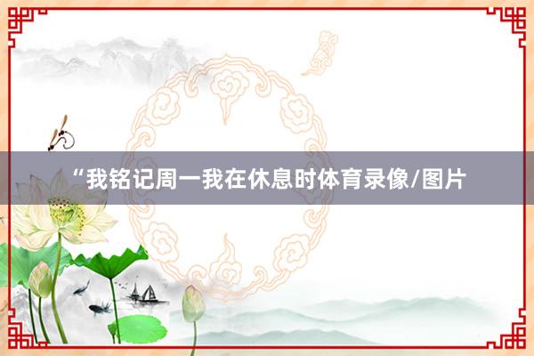 “我铭记周一我在休息时体育录像/图片