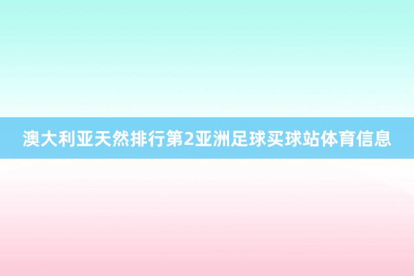 澳大利亚天然排行第2亚洲足球买球站体育信息