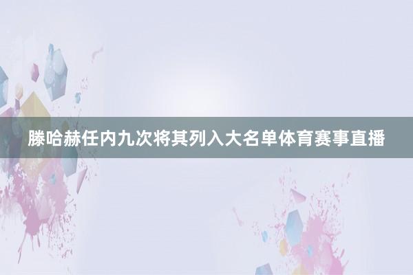 滕哈赫任内九次将其列入大名单体育赛事直播