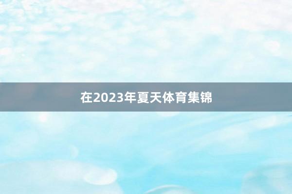 在2023年夏天体育集锦