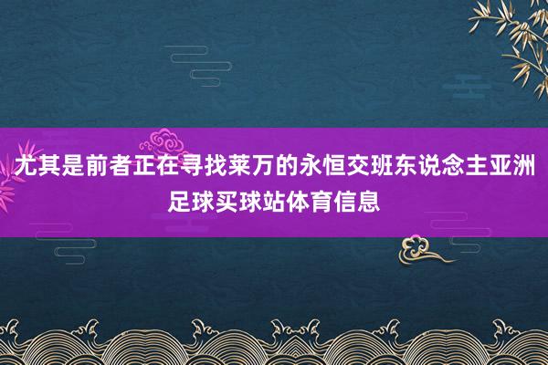尤其是前者正在寻找莱万的永恒交班东说念主亚洲足球买球站体育信息