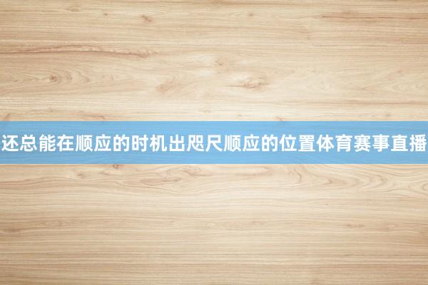 还总能在顺应的时机出咫尺顺应的位置体育赛事直播