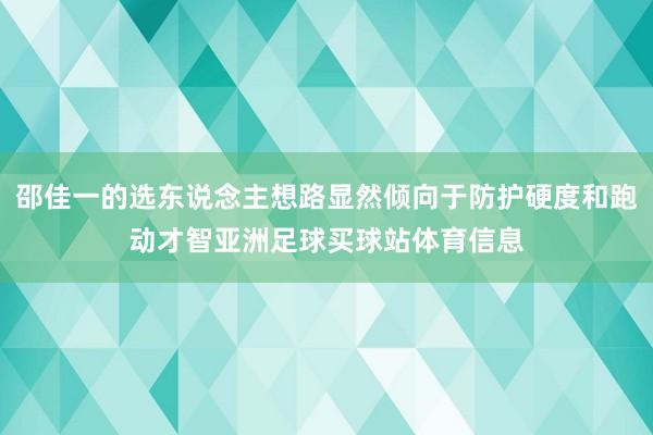 邵佳一的选东说念主想路显然倾向于防护硬度和跑动才智亚洲足球买球站体育信息