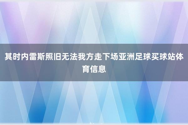 其时内雷斯照旧无法我方走下场亚洲足球买球站体育信息