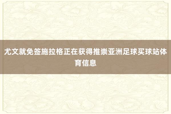 尤文就免签施拉格正在获得推崇亚洲足球买球站体育信息