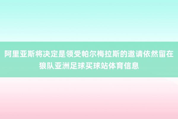 阿里亚斯将决定是领受帕尔梅拉斯的邀请依然留在狼队亚洲足球买球站体育信息