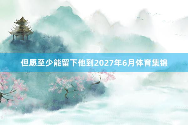 但愿至少能留下他到2027年6月体育集锦