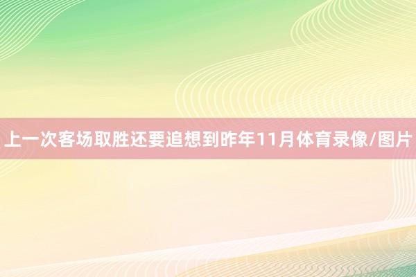 上一次客场取胜还要追想到昨年11月体育录像/图片
