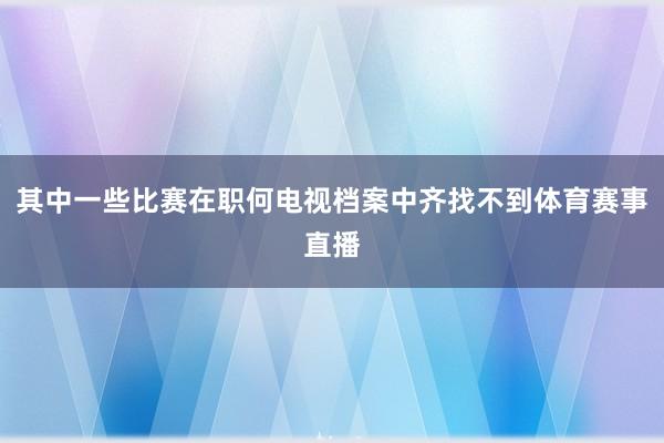 其中一些比赛在职何电视档案中齐找不到体育赛事直播