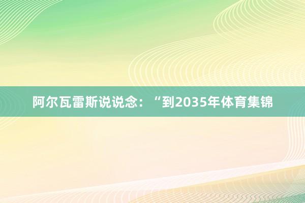 阿尔瓦雷斯说说念：“到2035年体育集锦