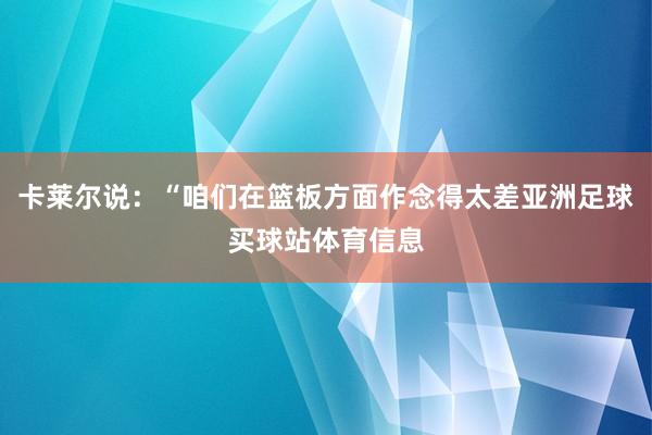 卡莱尔说：“咱们在篮板方面作念得太差亚洲足球买球站体育信息