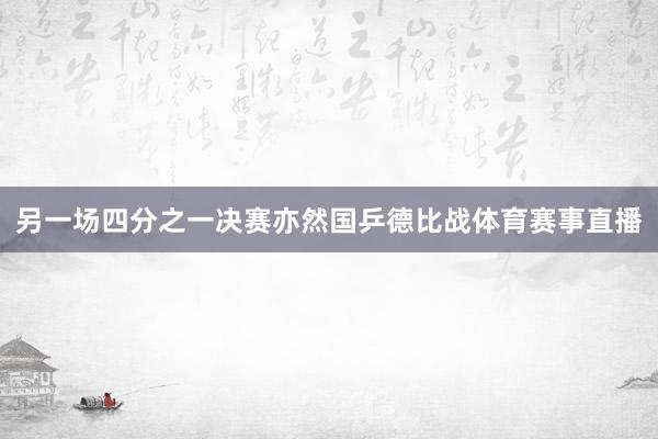 另一场四分之一决赛亦然国乒德比战体育赛事直播