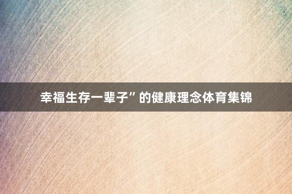 幸福生存一辈子”的健康理念体育集锦